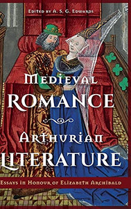 Medieval Romance, Arthurian Literature: Essays In Honour Of Elizabeth Archibald Medieval Romance, Arthurian Literature: Essays In Honour Of Elizabeth Archibald