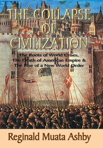 THE COLLAPSE OF CIVILIZATION, The Roots of World Crises, The Death of American Empire & The Rise of a New World Order