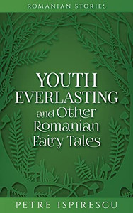 Youth Everlasting And Other Romanian Fairy Tales Youth Everlasting And Other Romanian Fairy Tales