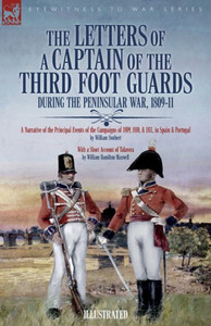The Letters of a Captain of the Third Foot Guards During the Peninsular War, 1809-11: A Narrative of the Principal Events of the Campaigns of 1809, 18