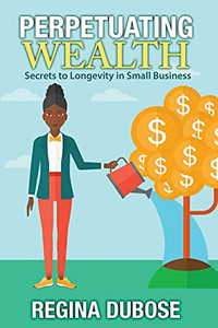 Perpetuating Wealth: Secrets To Longevity In Small Business Perpetuating Wealth: Secrets To Longevity In Small Business