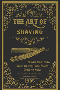 The Art of Shaving - Shaving Made Easy: What the Man Who Shaves Ought to Know