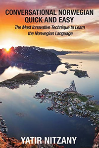 Conversational Norwegian Quick and Easy: The Most Innovative Technique to Learn the Norwegian Language Conversational Norwegian Quick and Easy: The Most Innovative Technique to Learn the Norwegian Language