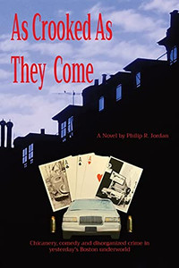 As Crooked As They Come: Chicanery, Comedy And Disorganized Crime In Yesterday'S Boston Underworld As Crooked As They Come: Chicanery, Comedy And Disorganized Crime In Yesterday'S Boston Underworld