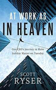 At Work As In Heaven: One Ceo'S Journey To Make Sunday Matter On Tuesday At Work As In Heaven: One Ceo'S Journey To Make Sunday Matter On Tuesday