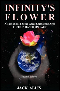 Infinity's Flower: A Tale of 2012 & the Great Shift of the Ages Fiction Based on Fact, Second Edition