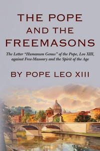 The Pope And The Freemasons: The Letter ""Humanum Genus"" of the Pope, Leo XIII, against Free-Masonry and the Spirit of the Age