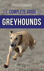 The Complete Guide To Greyhounds: Finding, Raising, Training, Exercising, Socializing, Properly Feeding And Loving Your New Greyhound Dog The Complete Guide To Greyhounds: Finding, Raising, Training, Exercising, Socializing, Properly Feeding And Loving Your New Greyhound Dog