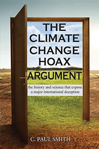 The Climate Change Hoax Argument: The History And Science That Expose A Major International Deception