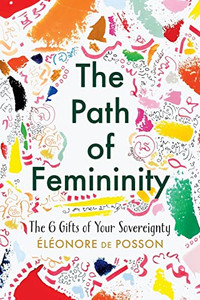 The Path Of Femininity; The 6 Gifts Of Your Sovereignty