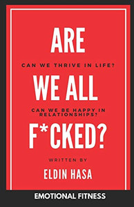 ARE WE ALL F*CKED?: CAN WE THRIVE IN LIFE? CAN WE BE HAPPY IN RELATIONSHIPS? ARE WE ALL F*CKED?: CAN WE THRIVE IN LIFE? CAN WE BE HAPPY IN RELATIONSHIPS?