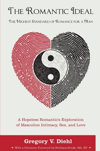 The Romantic Ideal-The Highest Standard of Romance for a Man: A Hopeless Romantic's Exploration of Masculine Intimacy, Sex, and Love