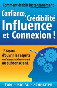 Comment Ã©tablir instantanÃ©ment Confiance, CrÃ©dibilitÃ© Influence et Connexion !: 13 faÃ§ons d'ouvrir les esprits en s'adressant directement au subconsci