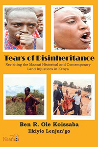 Tears Of Disinheritance: Revisiting The Maasai Historical And Contemporary Land Injustices In Kenya Tears Of Disinheritance: Revisiting The Maasai Historical And Contemporary Land Injustices In Kenya