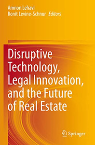Disruptive Technology, Legal Innovation, And The Future Of Real Estate Disruptive Technology, Legal Innovation, And The Future Of Real Estate