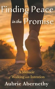 Finding Peace in the Promise: A Memoir of Walking with Intention