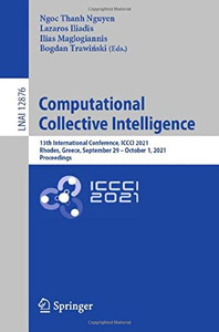 Computational Collective Intelligence: 13Th International Conference, Iccci 2021, Rhodes, Greece, September 29 October 1, 2021, Proceedings (Lecture Notes In Computer Science, 12876) Computational Collective Intelligence: 13Th International Conference, Iccci 2021, Rhodes, Greece, September 29 October 1, 2021, Proceedings (Lecture Notes In Computer Science, 12876)