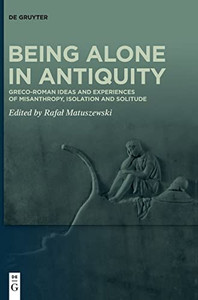 Being Alone In Antiquity: Greco-Roman Ideas And Experiences Of Misanthropy, Isolation And Solitude