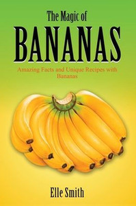 The Magic of Bananas: Amazing Facts and Unique Recipes with Bananas