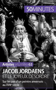 Jacob Jordaens et le joyeux désordre: Sur les pas d'un peintre anversois au XVIIe siècle