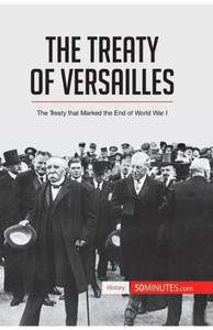 The Treaty of Versailles: The Treaty that Marked the End of World War I