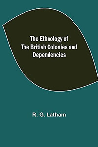 The Ethnology Of The British Colonies And Dependencies The Ethnology Of The British Colonies And Dependencies