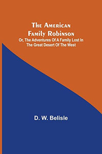 The American Family Robinson; Or, The Adventures Of A Family Lost In The Great Desert Of The West