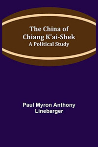 The China Of Chiang K'Ai-Shek; A Political Study The China Of Chiang K'Ai-Shek; A Political Study