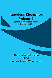 American Eloquence, Volume 1; Studies In American Political History (1896) American Eloquence, Volume 1; Studies In American Political History (1896)