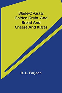 Blade-O'-Grass. Golden Grain. And Bread And Cheese And Kisses. Blade-O'-Grass. Golden Grain. And Bread And Cheese And Kisses.