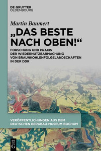 ""Das Beste Nach Oben!"": Forschung Und PRAXIS Der Wiedernutzbarmachung Von Braunkohlenfolgelandschaften in Der DDR