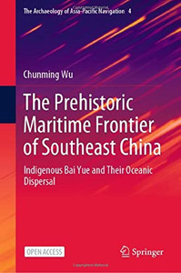 The Prehistoric Maritime Frontier Of Southeast China: Indigenous Bai Yue And Their Oceanic Dispersal (The Archaeology Of Asia-Pacific Navigation, 4) The Prehistoric Maritime Frontier Of Southeast China: Indigenous Bai Yue And Their Oceanic Dispersal (The Archaeology Of Asia-Pacific Navigation, 4)