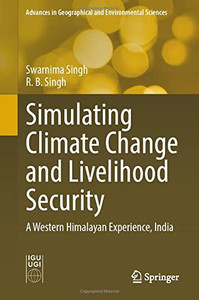 Simulating Climate Change And Livelihood Security: A Western Himalayan Experience, India (Advances In Geographical And Environmental Sciences)