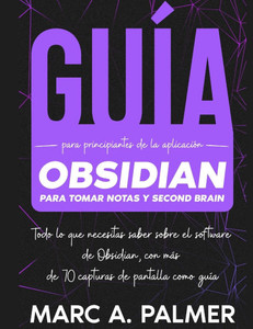 Guía Para Principiantes de la Aplicación Obsidian Para Tomar Notas y Second Brain: Todo lo que Necesitas Saber Sobre el Software de Obsidian, con Más