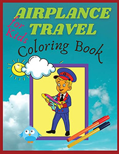 Airplane Travel Coloring Book For Kids: Big Coloring Book For Toddlers And Kids Who Love Airplanes Airplane Travel Coloring Book For Kids: Big Coloring Book For Toddlers And Kids Who Love Airplanes