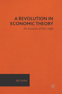 A Revolution in Economic Theory: The Economics of Piero Sraffa