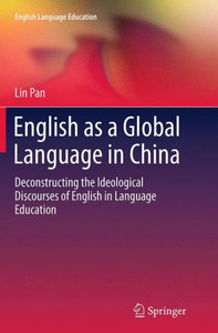 English as a Global Language in China: Deconstructing the Ideological Discourses of English in Language Education