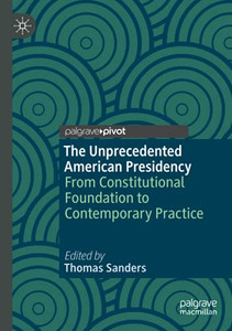 The Unprecedented American Presidency: From Constitutional Foundation To Contemporary Practice The Unprecedented American Presidency: From Constitutional Foundation To Contemporary Practice