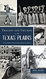 Tragedy And Triumph On The Texas Plains: Curious Historic Chronicles From Murders To Movies