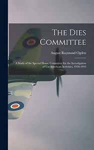 The Dies Committee; a Study of the Special House Committee for the Investigation of Un-American Activities, 1938-1943 The Dies Committee; a Study of the Special House Committee for the Investigation of Un-American Activities, 1938-1943