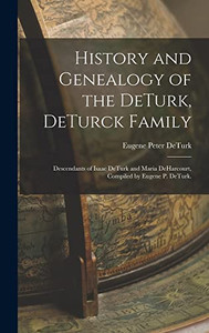 History and Genealogy of the DeTurk, DeTurck Family; Descendants of Isaac DeTurk and Maria DeHarcourt, Compiled by Eugene P. DeTurk. History and Genealogy of the DeTurk, DeTurck Family; Descendants of Isaac DeTurk and Maria DeHarcourt, Compiled by Eugene P. DeTurk.