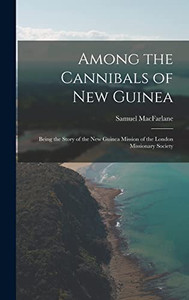Among the Cannibals of New Guinea: Being the Story of the New Guinea Mission of the London Missionary Society