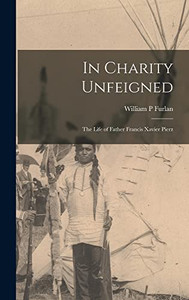 In Charity Unfeigned: the Life of Father Francis Xavier Pierz In Charity Unfeigned: the Life of Father Francis Xavier Pierz