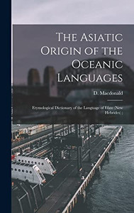The Asiatic Origin of the Oceanic Languages: Etymological Dictionary of the Language of Efate (New Hebrides); The Asiatic Origin of the Oceanic Languages: Etymological Dictionary of the Language of Efate (New Hebrides);
