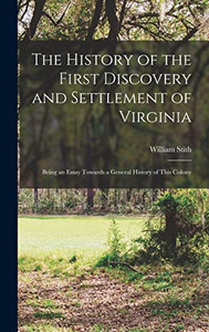 The History of the First Discovery and Settlement of Virginia: Being an Essay Towards a General History of This Colony The History of the First Discovery and Settlement of Virginia: Being an Essay Towards a General History of This Colony