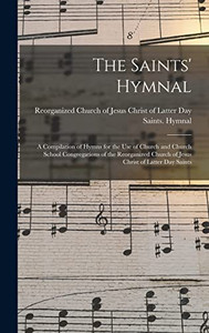 The Saints' Hymnal: a Compilation of Hymns for the Use of Church and Church School Congregations of the Reorganized Church of Jesus Christ of Latter Day Saints The Saints' Hymnal: a Compilation of Hymns for the Use of Church and Church School Congregations of the Reorganized Church of Jesus Christ of Latter Day Saints