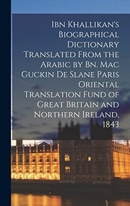 Ibn Khallikan's Biographical Dictionary Translated From the Arabic by Bn. Mac Guckin De Slane Paris Oriental Translation Fund of Great Britain and Northern Ireland, 1843 Ibn Khallikan's Biographical Dictionary Translated From the Arabic by Bn. Mac Guckin De Slane Paris Oriental Translation Fund of Great Britain and Northern Ireland, 1843