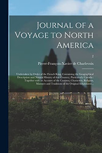 Journal of a Voyage to North America: Undertaken by Order of the French King; Containing the Geographical Description and Natural History of That ... Characters, Religion, Manners And...; 2
