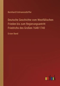 Deutsche Geschichte vom Westfälischen Frieden bis zum Regierungsantritt Friedrichs des Großen 1648-1740: Erster Band