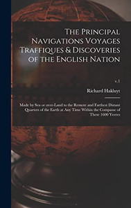 The Principal Navigations Voyages Traffiques & Discoveries of the English Nation: Made by Sea or Over-land to the Remote and Farthest Distant Quarters ... Within the Compasse of These 1600 Yeeres; v.1 - Hardcover The Principal Navigations Voyages Traffiques & Discoveries of the English Nation: Made by Sea or Over-land to the Remote and Farthest Distant Quarters ... Within the Compasse of These 1600 Yeeres; v.1 - Hardcover